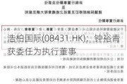 浩柏国际(08431.HK)：钟裕青获委任为执行董事