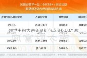 硕世生物大宗交易折价成交6.00万股