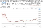 隔夜要闻：纳指破2万点 特斯拉股价再创记录新高 比特币重回10万美元 苹果正与博通合作开发人工智能芯片