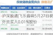 沪深股通|飞乐音响5月27日获外资买入0.01%股份