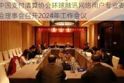 中国支付清算协会环球融讯网络用户专业委员会理事会召开2024年工作会议