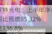 莱特光电：上半年净利同比预增85.32%至136.8%