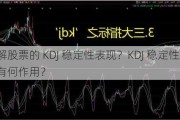 怎样理解股票的 KDJ 稳定性表现？KDJ 稳定性对买卖决策有何作用？