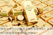 纸黄金交易平台的最佳选择标准是什么？这些标准如何帮助投资者优化投资体验？