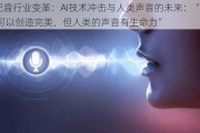 配音行业变革：AI技术冲击与人类声音的未来：“AI可以创造完美，但人类的声音有生命力”