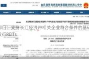 八部门：支持长江经济带相关企业符合条件的基础设施项目发行REITs