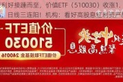 政策利好接踵而至，价值ETF（510030）收涨1.08%，日线三连阳！机构：看好高股息红利资产配置价值