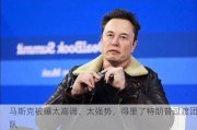 马斯克被曝太高调、太强势，得罪了特朗普过渡团队