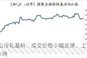 唐山冷轧基料：成交价格小幅反弹，上调 20 元/吨