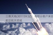 三维天地(301159.SZ)：有部分客户来自航空航天领域