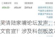 吴清陆家嘴论坛发声，全文官宣！涉及科创板改革、量化交易、退市投保......来看十大关键点