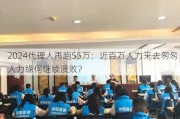 2024代理人再跑55万：近百万人力来去匆匆 人力缘何继续溃败？