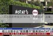 美国上诉法院拒绝驳回TikTok“不卖就禁”法案，TikTok回应