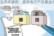 生态环境部：废弃电子产品基金支出完成 96%