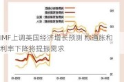 IMF上调英国经济增长预测 称通胀和利率下降将提振需求