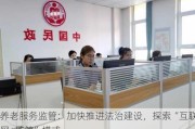 养老服务监管：加快推进法治建设，探索“互联网+监管”模式