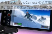 安卓版 Blackmagic Camera 相机应用获 1.4 版更新，新增支持索尼 Xperia、OPPO 系列手机