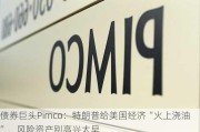 债券巨头Pimco：特朗普给美国经济“火上浇油”，风险资产别高兴太早