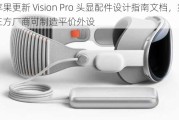 苹果更新 Vision Pro 头显配件设计指南文档，第三方厂商可制造平价外设