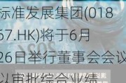 标准发展集团(01867.HK)将于6月26日举行董事会会议以审批综合业绩