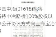 中国中冶(01618)拟将所持中冶路桥100%股权以非公开协议方式向上海宝冶增资