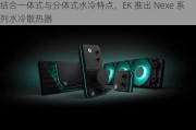 结合一体式与分体式水冷特点，EK 推出 Nexe 系列水冷散热器