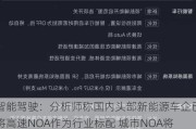 智能驾驶：分析师称国内头部新能源车企已将高速NOA作为行业标配 城市NOA将于2024H2迎来落地高峰期