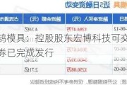 瑞鹄模具：控股股东宏博科技可交换债券已完成发行