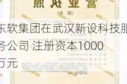 东软集团在武汉新设科技服务公司 注册资本1000万元