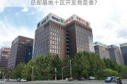 总部基地十区开发商是谁？