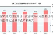 国家统计局回应物价、就业等热点问题 物价仍将温和回升 就业基本盘不断夯实