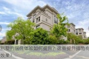 九台别墅的居住体验如何提升？这些提升措施有哪些实际效果？