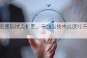 外商独资医院试点扩围，干细胞技术成医疗开放新亮点