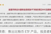 贝莱德：推出比特币 ETF 产品，投资者蜂拥