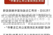 世卫组织宣布猴痘构成“国际关注的突发公共卫生***”