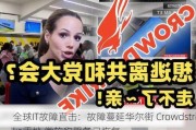 全球IT故障直击：故障蔓延华尔街 Crowdstrike重挫 微软称服务已恢复