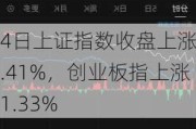 4日上证指数收盘上涨0.41%，创业板指上涨1.33%