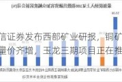 国信证券发布西部矿业研报，铜矿版块量价齐增，玉龙三期项目正在推进