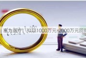 塞力医疗：拟以1000万元-2000万元回购股份