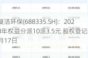 复洁环保(688335.SH)：2023年权益分派10派3.5元 股权登记6月17日