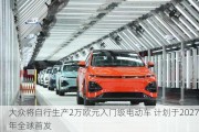 大众将自行生产2万欧元入门级电动车 计划于2027年全球首发