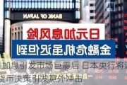 7月加息引发市场巨震后 日本央行将避免货币决策引发意外冲击