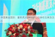 中国黄金国际：童军虎2024年8月2日辞任主席及CEO