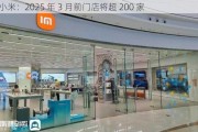 小米：2025 年 3 月前门店将超 200 家