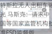 特斯拉无人出租车曝光 马斯克：请求中国等国家监管机构批准FSD监督版