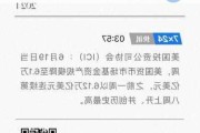 ICI：7月24日当周，美国货币市场资产降至6.14万亿美元