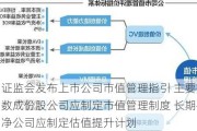 证监会发布上市公司市值管理指引 主要指数成份股公司应制定市值管理制度 长期破净公司应制定估值提升计划