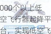 深圳：到2025年底，建成1000个以上低空飞行器起降平台，实现低空飞行服务保障达到国际先进水平