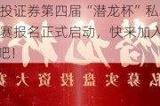 中信建投证券第四届“潜龙杯”私募实盘投资大赛报名正式启动，快来加入“腾飞计划”吧！