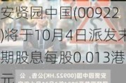 安贤园中国(00922)将于10月4日派发末期股息每股0.013港元